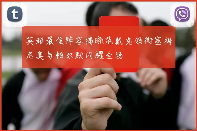 英超最佳阵容揭晓范戴克领衔塞梅尼奥与帕尔默闪耀全场