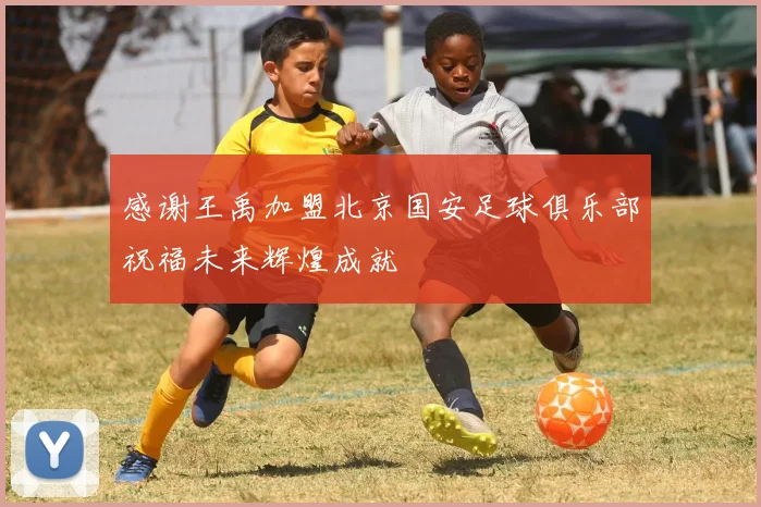 感谢王禹加盟北京国安足球俱乐部祝福未来辉煌成就