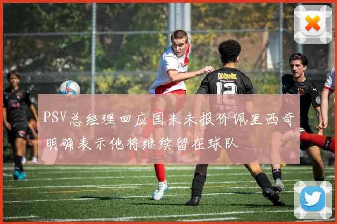 PSV总经理回应国米未报价佩里西奇明确表示他将继续留在球队