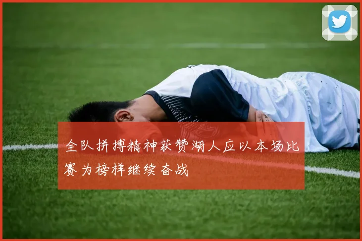 全队拼搏精神获赞湖人应以本场比赛为榜样继续奋战