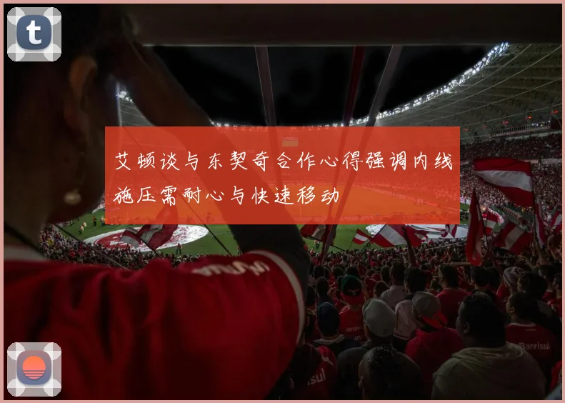艾顿谈与东契奇合作心得强调内线施压需耐心与快速移动