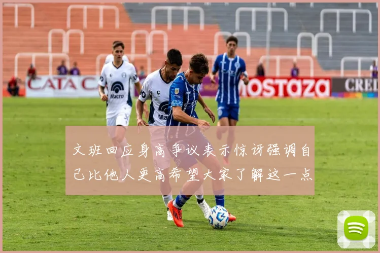 文班回应身高争议表示惊讶强调自己比他人更高希望大家了解这一点