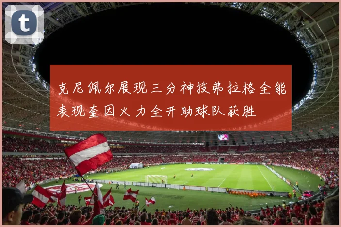 克尼佩尔展现三分神技弗拉格全能表现奎因火力全开助球队获胜