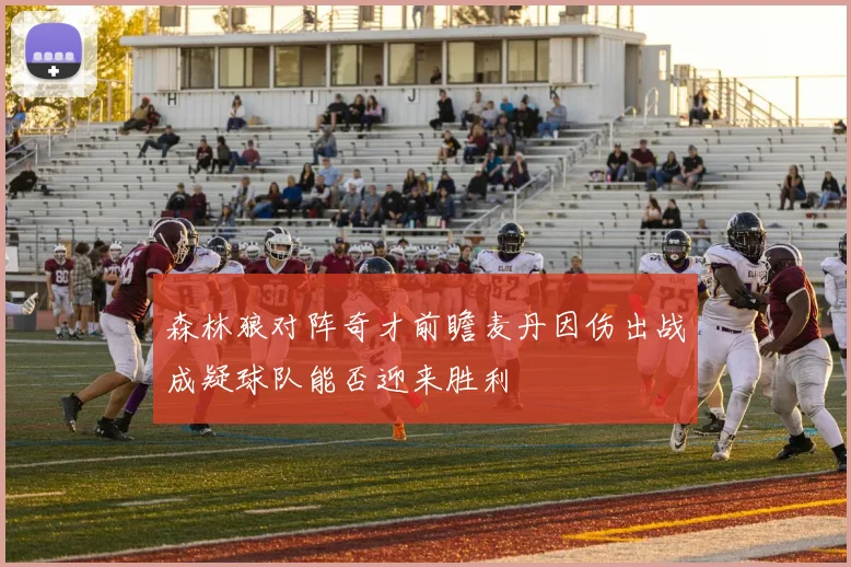 森林狼对阵奇才前瞻麦丹因伤出战成疑球队能否迎来胜利