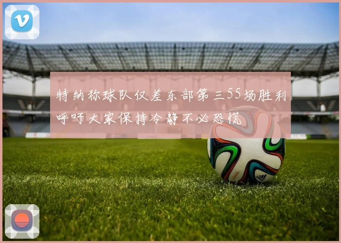 特纳称球队仅差东部第三55场胜利呼吁大家保持冷静不必恐慌