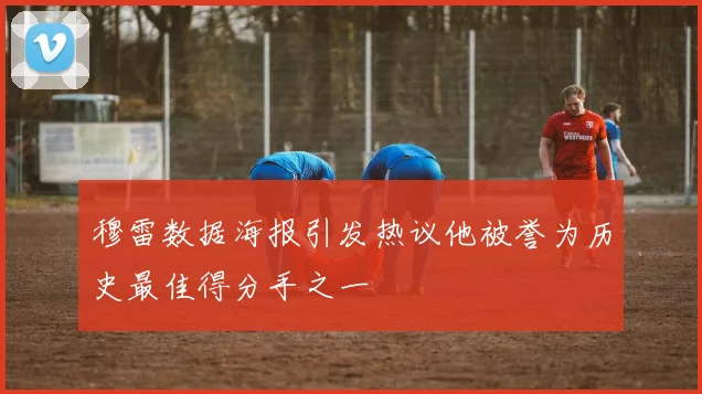 穆雷数据海报引发热议他被誉为历史最佳得分手之一