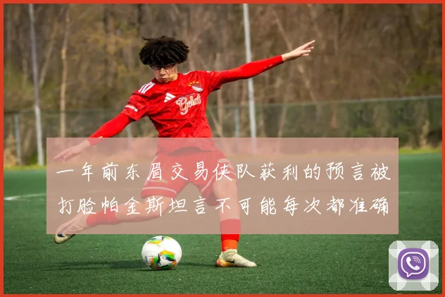 一年前东眉交易侠队获利的预言被打脸帕金斯坦言不可能每次都准确