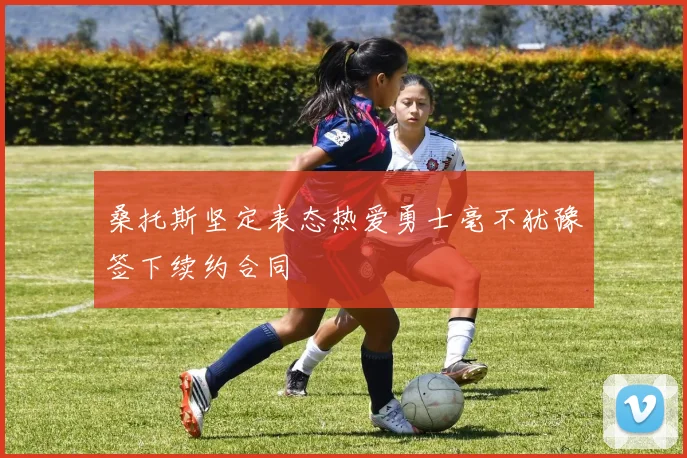 桑托斯坚定表态热爱勇士毫不犹豫签下续约合同