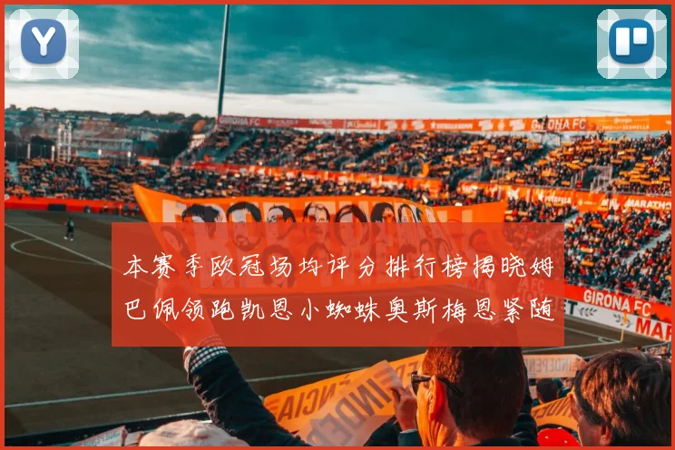 本赛季欧冠场均评分排行榜揭晓姆巴佩领跑凯恩小蜘蛛奥斯梅恩紧随其后