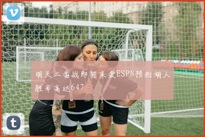 明天二番战即将来袭ESPN预测湖人胜率高达647