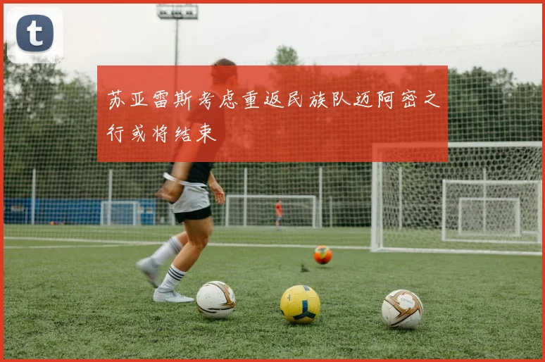 苏亚雷斯考虑重返民族队迈阿密之行或将结束