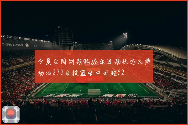 今夏合同到期鲍威尔近期状态火热场均273分投篮命中率超52