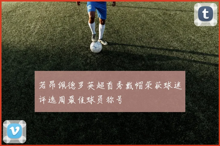 若昂佩德罗英超首秀戴帽荣获球迷评选周最佳球员称号