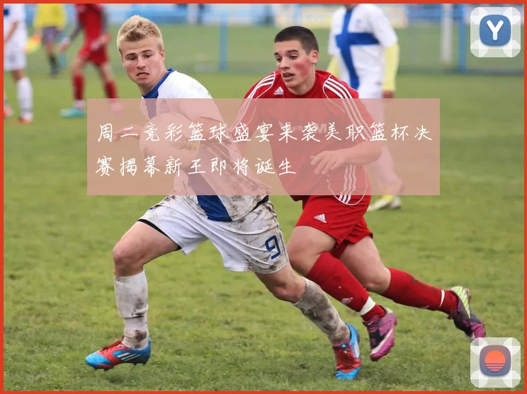 周二竞彩篮球盛宴来袭美职篮杯决赛揭幕新王即将诞生