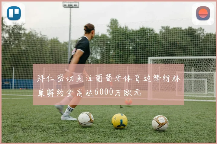 拜仁密切关注葡萄牙体育边锋特林康解约金高达6000万欧元