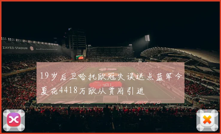 19岁后卫哈托欧冠失误送点蓝军今夏花4418万欧从贾府引进