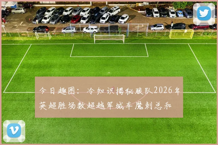 今日趣图：冷知识揭秘狼队2026年英超胜场数超越军城车魔刺总和