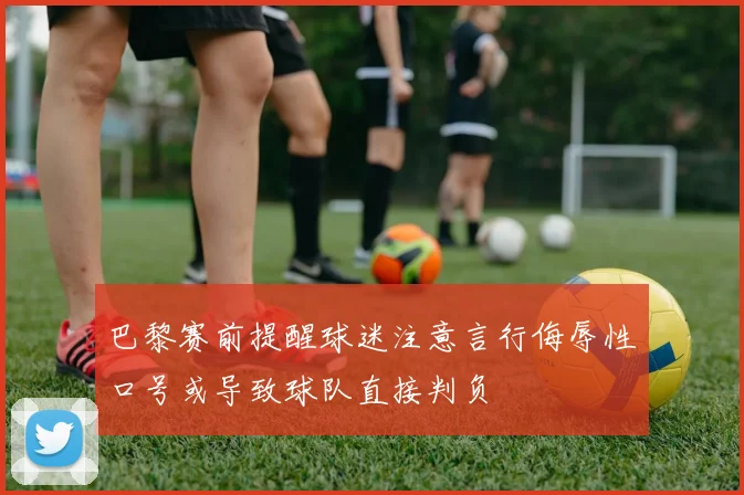 巴黎赛前提醒球迷注意言行侮辱性口号或导致球队直接判负