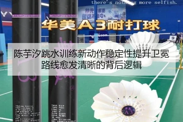 陈芋汐跳水训练新动作稳定性提升卫冕路线愈发清晰的背后逻辑 | jiangnan